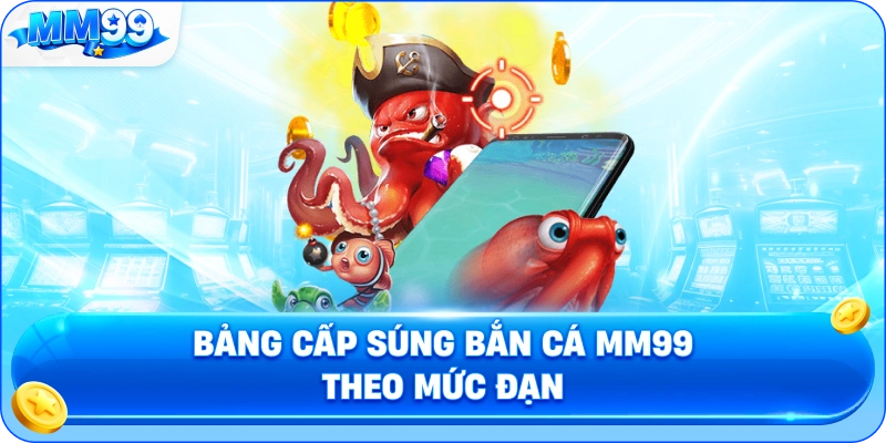 Bảng Cấp Súng Bắn Cá MM99 Theo Mức Đạn
