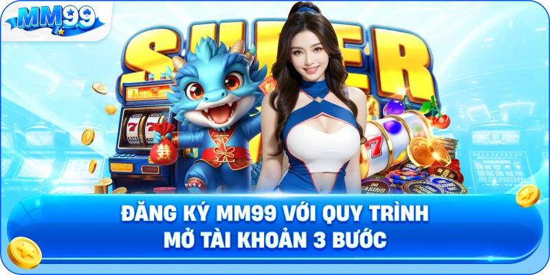 Đăng Ký MM99 Với Quy Trình Mở Tài Khoản 3 Bước