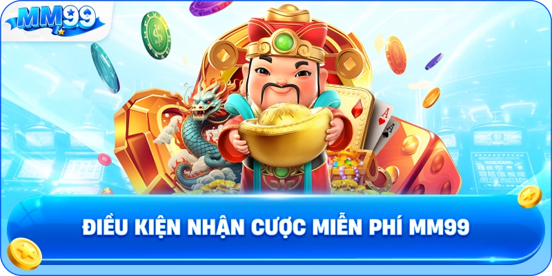 Điều Kiện Nhận Cược Miễn Phí MM99