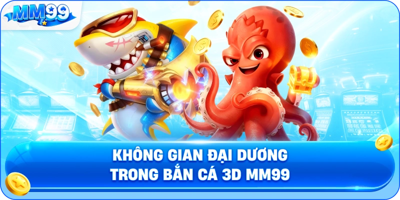 Không Gian Đại Dương Trong Bắn Cá 3D MM99