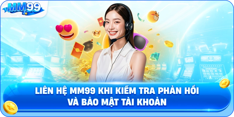 Liên Hệ MM99 Khi Kiểm Tra Phản Hồi Và Bảo Mật Tài Khoản