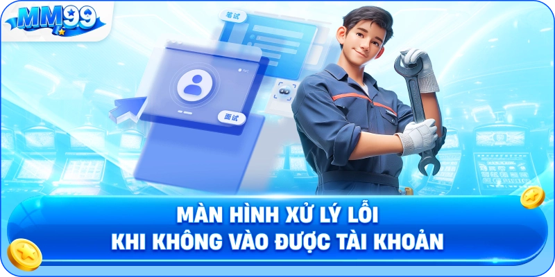 Màn Hình Xử Lý Lỗi Khi Không Vào Được Tài Khoản