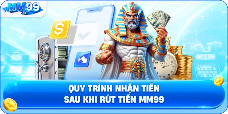 Quy Trình Nhận Tiền Sau Khi Rút Tiền MM99