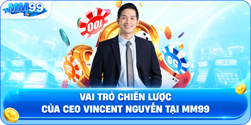 Vai Trò Chiến Lược Của CEO Vincent Nguyễn Tại MM99